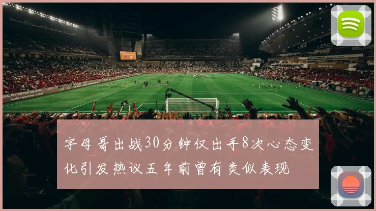 字母哥出战30分钟仅出手8次心态变化引发热议五年前曾有类似表现