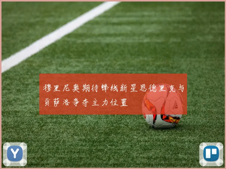 穆里尼奥期待锋线新星恩德里克与贡萨洛争夺主力位置