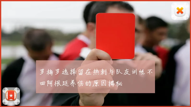 罗梅罗选择留在热刺与队友训练不回阿根廷养伤的原因揭秘