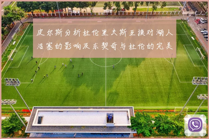皮尔斯分析杜伦里夫斯互换对湖人活塞的影响及东契奇与杜伦的完美搭配