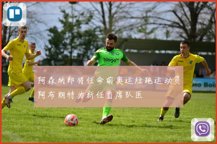阿森纳即将任命前奥运短跑运动员阿布朗特为新任首席队医