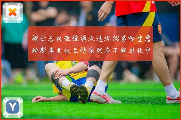 骑士总经理强调未违规招募哈登詹姆斯库里杜兰特依然在不断进化中