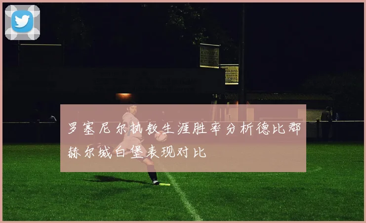 罗塞尼尔执教生涯胜率分析德比郡赫尔城白堡表现对比