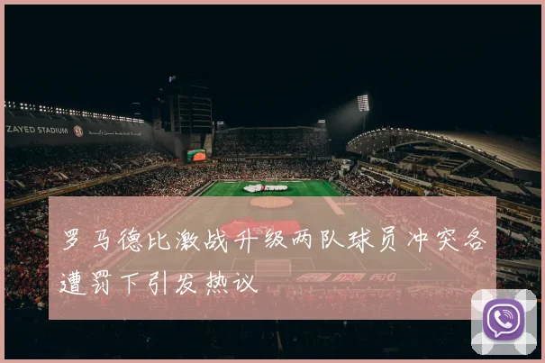 罗马德比激战升级两队球员冲突各遭罚下引发热议