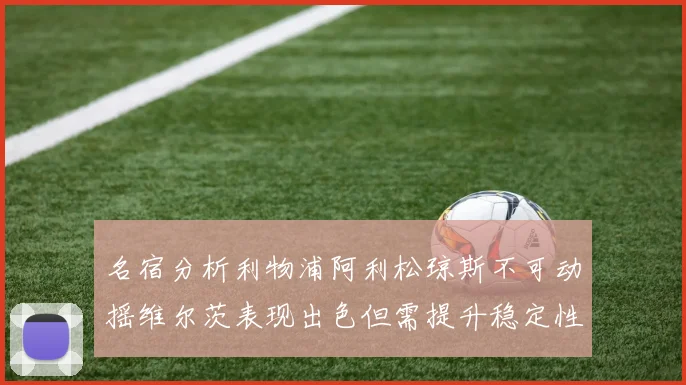 名宿分析利物浦阿利松琼斯不可动摇维尔茨表现出色但需提升稳定性