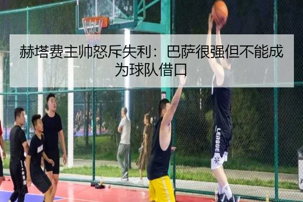 赫塔费主帅怒斥失利:巴萨很强但不能成为球队借口